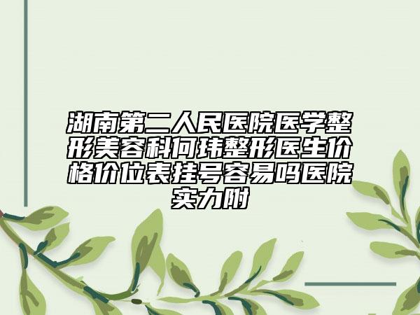 湖南第二人民醫(yī)院醫(yī)學(xué)整形美容科何瑋整形醫(yī)生價(jià)格價(jià)位表掛號(hào)容易嗎醫(yī)院實(shí)力附