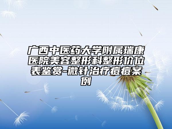 廣西中醫(yī)藥大學(xué)附屬瑞康醫(yī)院美容整形科整形價位表鑒賞-微針治療痘痘案例