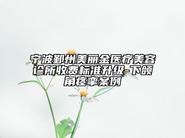 寧波鄞州美麗金醫(yī)療美容診所收費標準升級-下頜角痙攣案例
