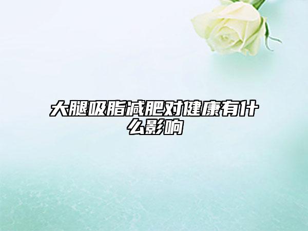 大腿吸脂減肥對健康有什么影響