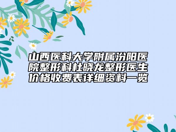 山西醫(yī)科大學(xué)附屬汾陽醫(yī)院整形科杜曉龍整形醫(yī)生價格收費表詳細資料一覽