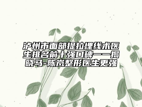 瀘州市面部提拉埋線術(shù)醫(yī)生排名前十強(qiáng)口碑一一揭曉馬-陳嵐整形醫(yī)生更強(qiáng)