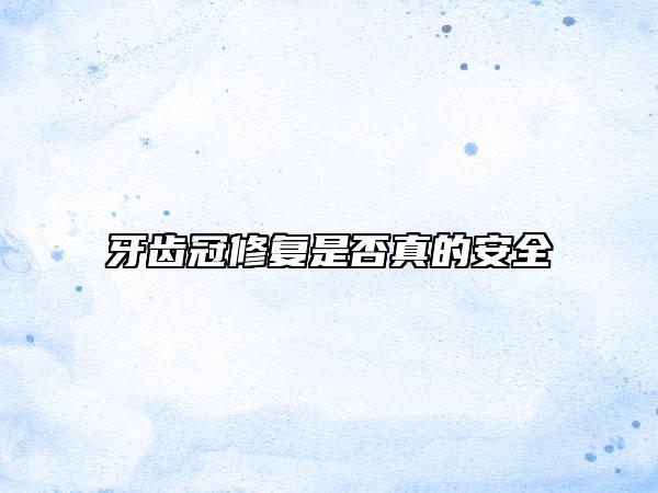 牙齒冠修復(fù)是否真的安全