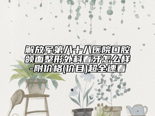解放軍第八十八醫(yī)院口腔頜面整形外科看牙怎么樣-附價(jià)格(價(jià)目)超全速看