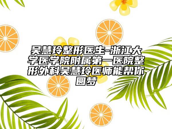 吳慧玲整形醫(yī)生-浙江大學醫(yī)學院附屬第一醫(yī)院整形外科吳慧玲醫(yī)師能幫你圓夢