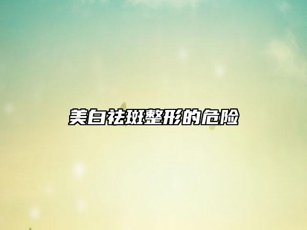 美白祛斑整形的危險(xiǎn)