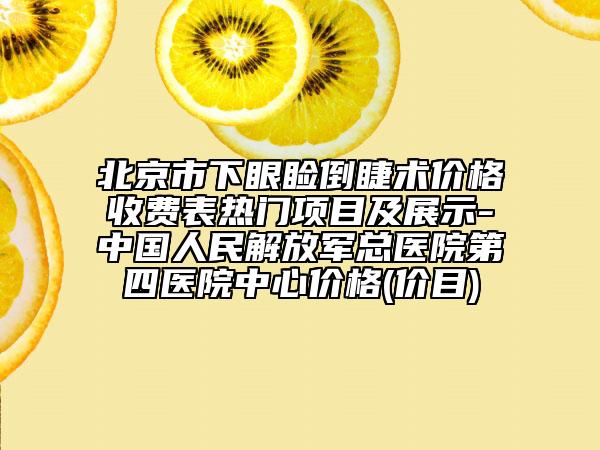 北京市下眼瞼倒睫術(shù)價(jià)格收費(fèi)表熱門項(xiàng)目及展示-中國人民解放軍總醫(yī)院第四醫(yī)院中心價(jià)格(價(jià)目)