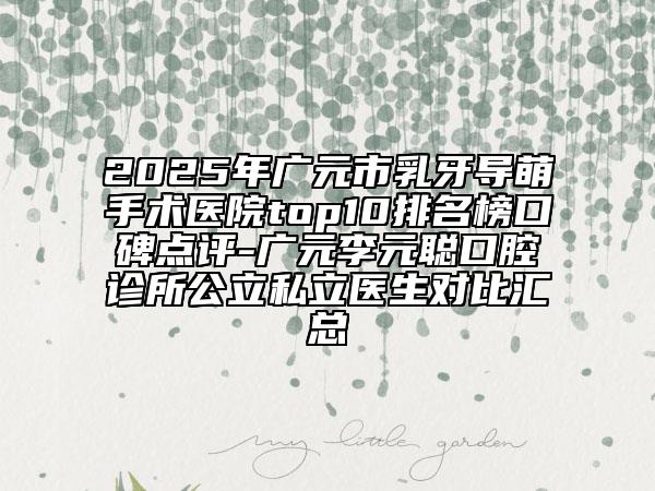 2025年廣元市乳牙導(dǎo)萌手術(shù)醫(yī)院top10排名榜口碑點評-廣元李元聰口腔診所公立私立醫(yī)生對比匯總