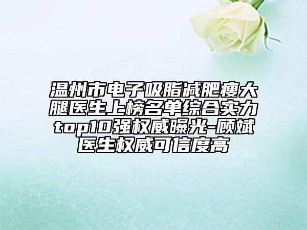 溫州市電子吸脂減肥瘦大腿醫(yī)生上榜名單綜合實力top10強權(quán)威曝光-顧斌醫(yī)生權(quán)威可信度高