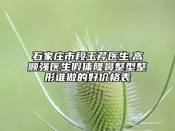 石家莊市段玉芹醫(yī)生,高順強(qiáng)醫(yī)生假體隆鼻整型整形誰做的好價格表