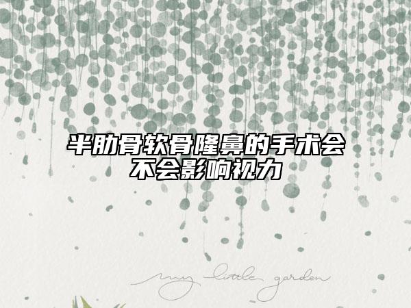 半肋骨軟骨隆鼻的手術(shù)會不會影響視力