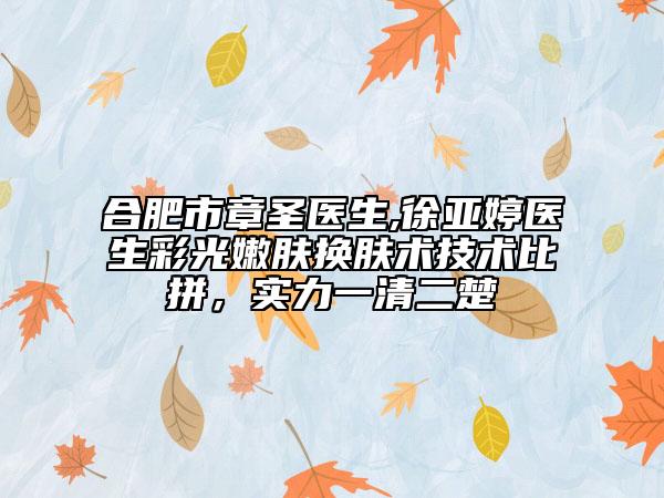 合肥市章圣醫(yī)生,徐亞婷醫(yī)生彩光嫩膚換膚術(shù)技術(shù)比拼，實(shí)力一清二楚
