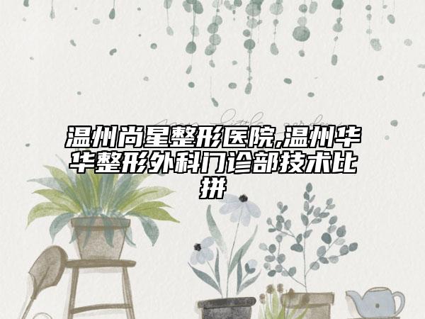 溫州尚星整形醫(yī)院,溫州華華整形外科門診部技術比拼
