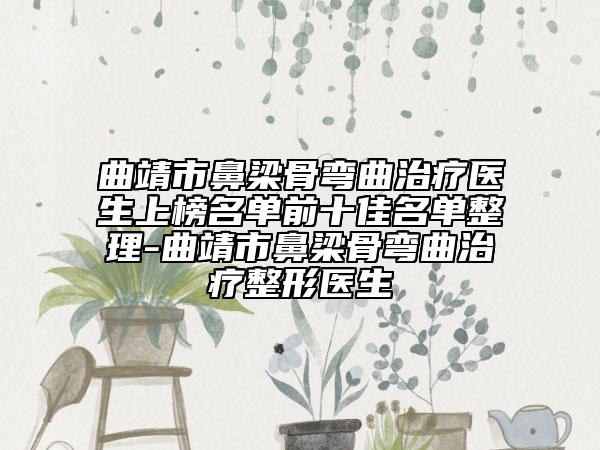 曲靖市鼻梁骨彎曲治療醫(yī)生上榜名單前十佳名單整理-曲靖市鼻梁骨彎曲治療整形醫(yī)生