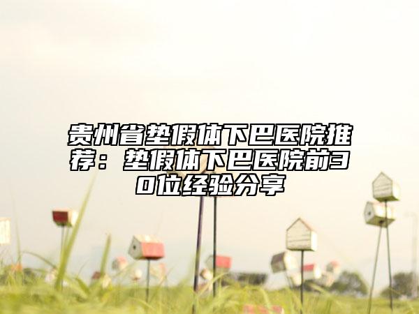 貴州省墊假體下巴醫(yī)院推薦：墊假體下巴醫(yī)院前30位經(jīng)驗(yàn)分享