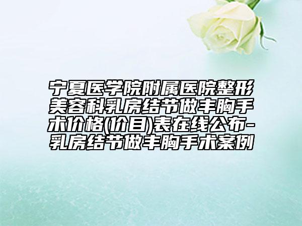 寧夏醫(yī)學院附屬醫(yī)院整形美容科乳房結(jié)節(jié)做豐胸手術(shù)價格(價目)表在線公布-乳房結(jié)節(jié)做豐胸手術(shù)案例