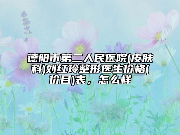 德陽市第二人民醫(yī)院(皮膚科)劉紅玲整形醫(yī)生價(jià)格(價(jià)目)表，怎么樣