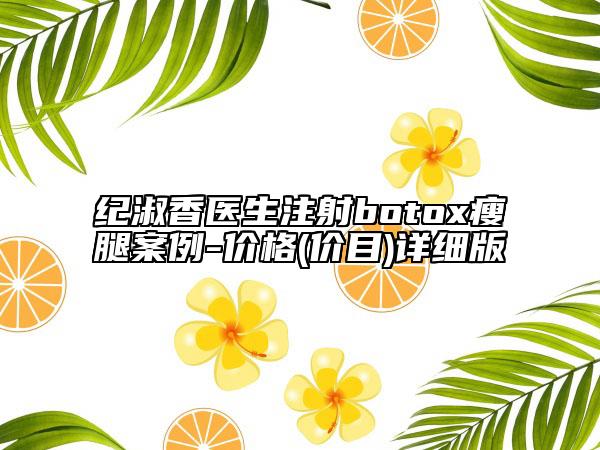 紀(jì)淑香醫(yī)生注射botox瘦腿案例-價(jià)格(價(jià)目)詳細(xì)版