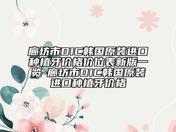 廊坊市DIC韓國原裝進口種植牙價格價位表新版一覽-廊坊市DIC韓國原裝進口種植牙價格