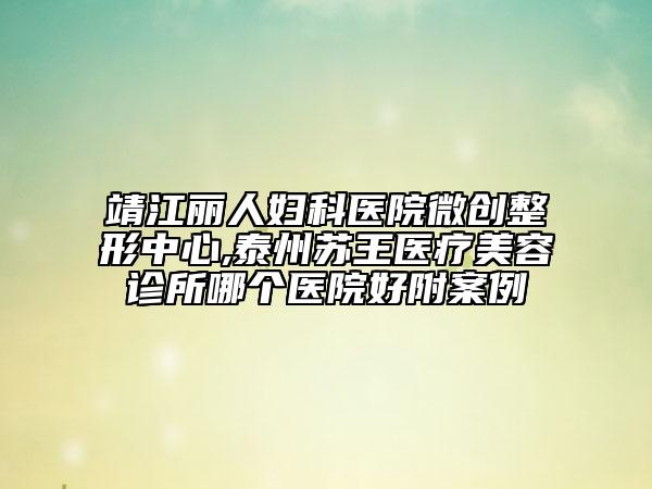 靖江麗人婦科醫(yī)院微創(chuàng)整形中心,泰州蘇王醫(yī)療美容診所哪個(gè)醫(yī)院好附案例