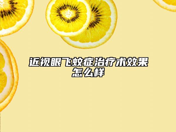 近視眼飛蚊癥治療術(shù)效果怎么樣