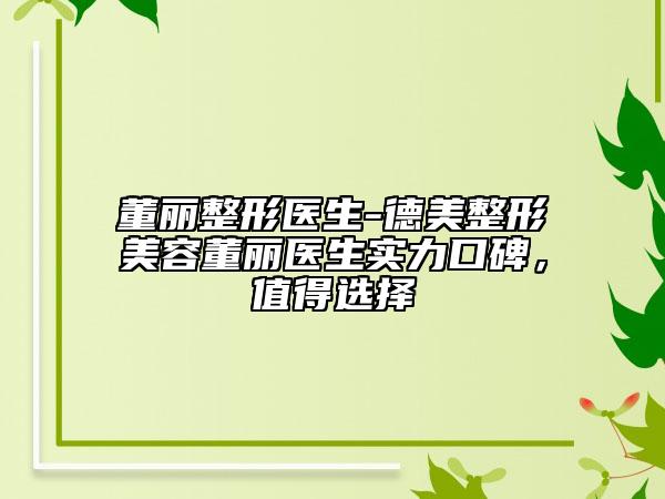董麗整形醫(yī)生-德美整形美容董麗醫(yī)生實(shí)力口碑，值得選擇