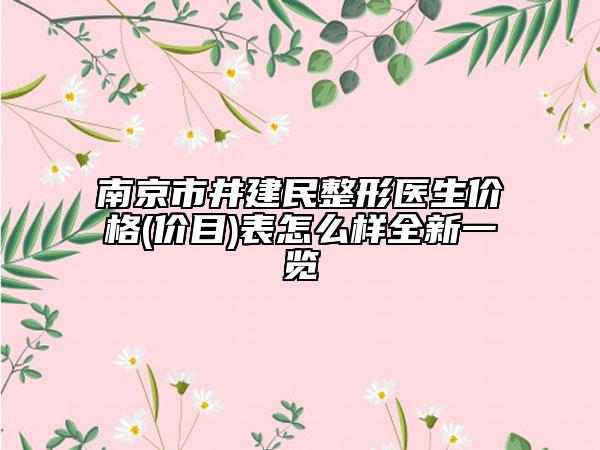 南京市井建民整形醫(yī)生價(jià)格(價(jià)目)表怎么樣全新一覽