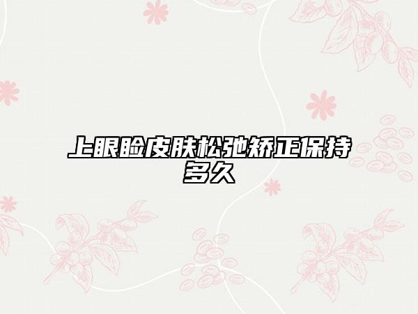 上眼瞼皮膚松弛矯正保持多久