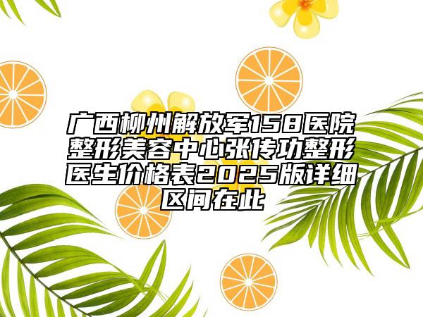 廣西柳州解放軍158醫(yī)院整形美容中心張傳功整形醫(yī)生價(jià)格表2025版詳細(xì)區(qū)間在此