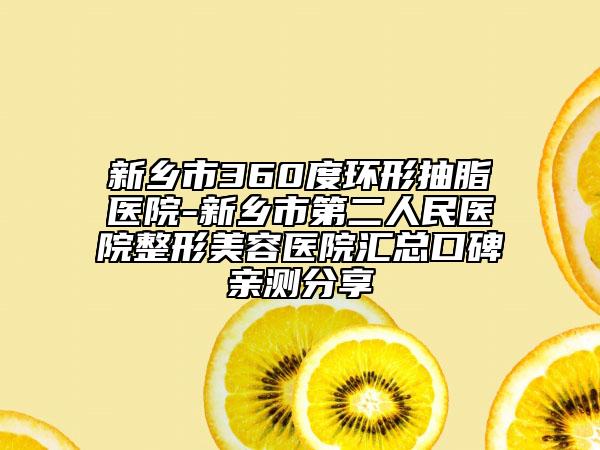 新鄉(xiāng)市360度環(huán)形抽脂醫(yī)院-新鄉(xiāng)市第二人民醫(yī)院整形美容醫(yī)院匯總口碑親測(cè)分享