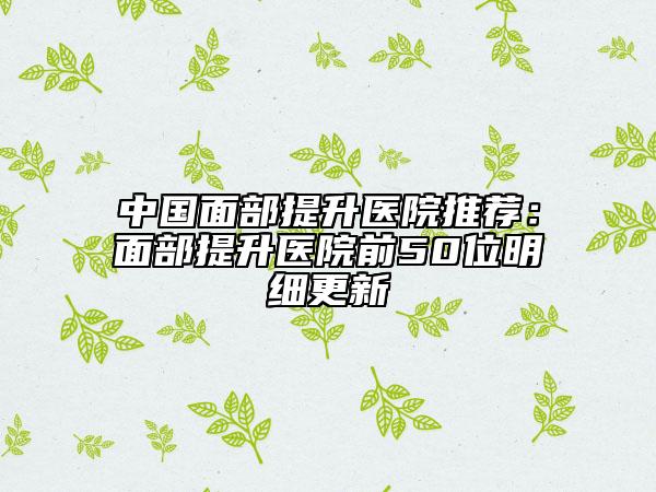 中國面部提升醫(yī)院推薦：面部提升醫(yī)院前50位明細(xì)更新