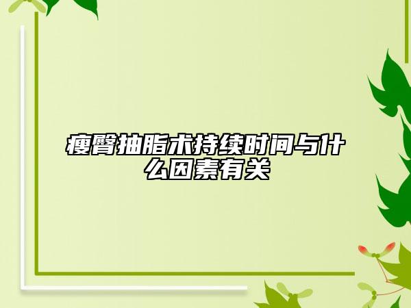 瘦臀抽脂術(shù)持續(xù)時(shí)間與什么因素有關(guān)