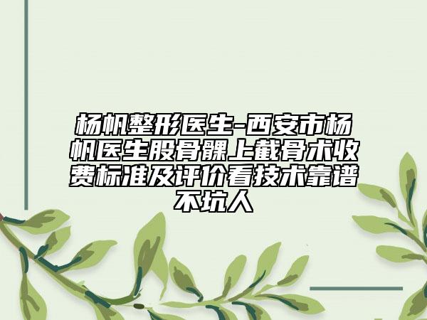 楊帆整形醫(yī)生-西安市楊帆醫(yī)生股骨髁上截骨術(shù)收費(fèi)標(biāo)準(zhǔn)及評(píng)價(jià)看技術(shù)靠譜不坑人