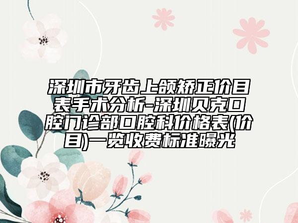 深圳市牙齒上頜矯正價目表手術分析-深圳貝克口腔門診部口腔科價格表(價目)一覽收費標準曝光