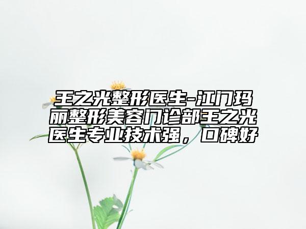 王之光整形醫(yī)生-江門瑪麗整形美容門診部王之光醫(yī)生專業(yè)技術(shù)強，口碑好