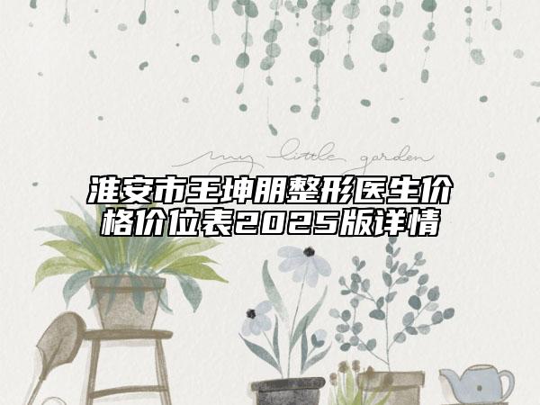 淮安市王坤朋整形醫(yī)生價格價位表2025版詳情