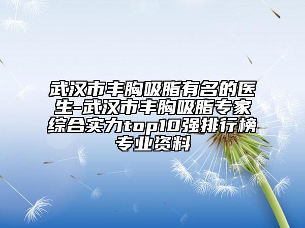 武漢市豐胸吸脂有名的醫(yī)生-武漢市豐胸吸脂專家綜合實(shí)力top10強(qiáng)排行榜專業(yè)資料