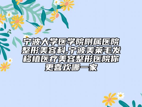 寧波大學(xué)醫(yī)學(xué)院附屬醫(yī)院整形美容科,寧波美萊毛發(fā)移植醫(yī)療美容整形醫(yī)院你更喜歡哪一家