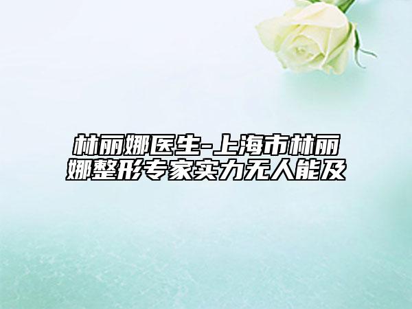 林麗娜醫(yī)生-上海市林麗娜整形專家實力無人能及