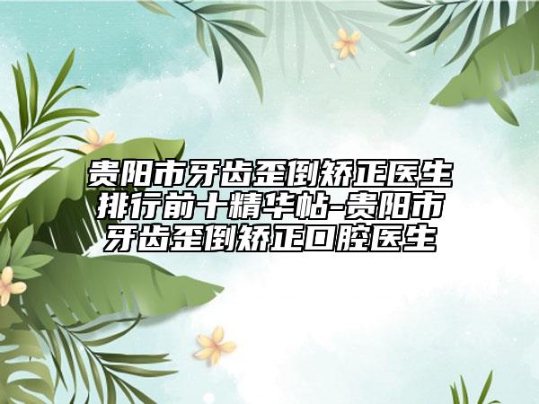 貴陽(yáng)市牙齒歪倒矯正醫(yī)生排行前十精華帖-貴陽(yáng)市牙齒歪倒矯正口腔醫(yī)生