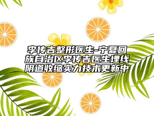 李傳吉整形醫(yī)生-寧夏回族自治區(qū)李傳吉醫(yī)生埋線陰道收縮實(shí)力技術(shù)更新中