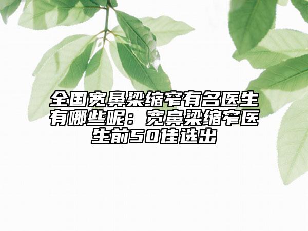 全國(guó)寬鼻梁縮窄有名醫(yī)生有哪些呢：寬鼻梁縮窄醫(yī)生前50佳選出