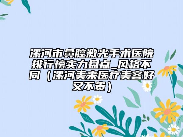 漯河市鼻腔激光手術(shù)醫(yī)院排行榜實力盤點_風(fēng)格不同（漯河美來醫(yī)療美容好又不貴）