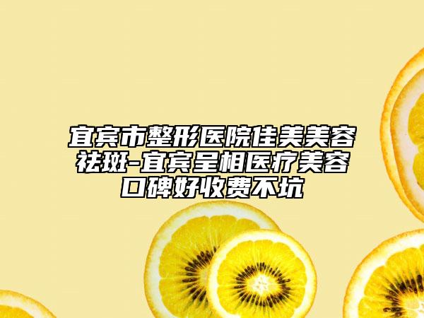 宜賓市整形醫(yī)院佳美美容祛斑-宜賓呈相醫(yī)療美容口碑好收費不坑