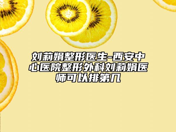 劉莉娟整形醫(yī)生-西安中心醫(yī)院整形外科劉莉娟醫(yī)師可以排第幾
