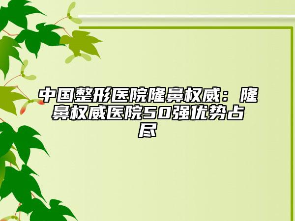 中國整形醫(yī)院隆鼻權(quán)威：隆鼻權(quán)威醫(yī)院50強(qiáng)優(yōu)勢占盡