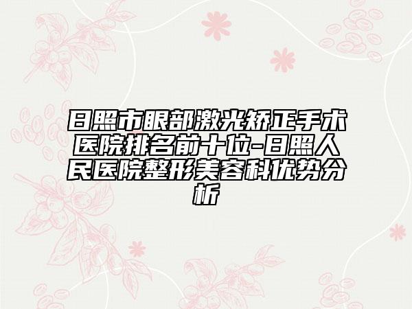 日照市眼部激光矯正手術(shù)醫(yī)院排名前十位-日照人民醫(yī)院整形美容科優(yōu)勢(shì)分析