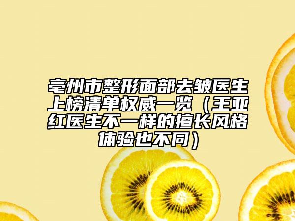 亳州市整形面部去皺醫(yī)生上榜清單權(quán)威一覽（王亞紅醫(yī)生不一樣的擅長(zhǎng)風(fēng)格體驗(yàn)也不同）