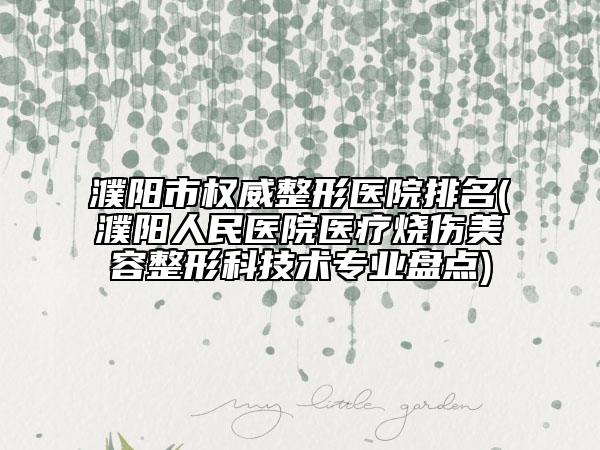 濮陽市權威整形醫(yī)院排名(濮陽人民醫(yī)院醫(yī)療燒傷美容整形科技術專業(yè)盤點)