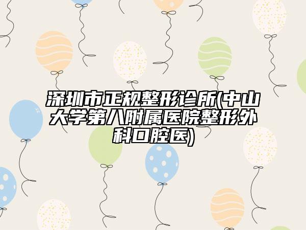 深圳市正規(guī)整形診所(中山大學(xué)第八附屬醫(yī)院整形外科口腔醫(yī))